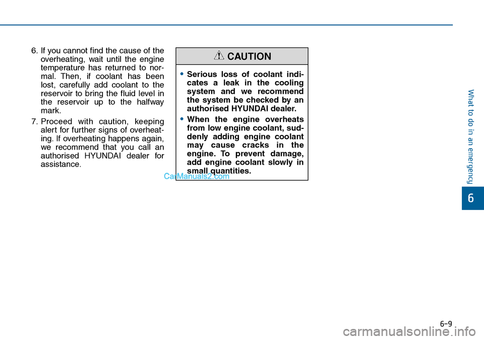 Hyundai Sonata 2016 Owners Manual - RHD (UK, Australia) 6-9
What to do in an emergency
6
6. If you cannot find the cause of the
overheating, wait until the engine
temperature has returned to nor-
mal. Then, if coolant has been
lost, carefully add coolant t Hyundai Sonata 2016 Owners Manual - RHD (UK, Australia) 6-9
What to do in an emergency
6
6. If you cannot find the cause of the
overheating, wait until the engine
temperature has returned to nor-
mal. Then, if coolant has been
lost, carefully add coolant t