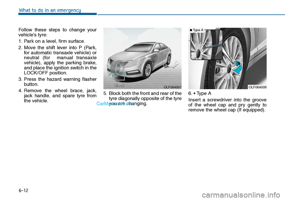 Hyundai Sonata 2016 Owners Manual - RHD (UK, Australia) 6-12
What to do in an emergency
Follow these steps to change your
vehicle’s tyre:
1. Park on a level, firm surface.
2. Move the shift lever into P (Park,
for automatic transaxle vehicle) or
neutral Hyundai Sonata 2016 Owners Manual - RHD (UK, Australia) 6-12
What to do in an emergency
Follow these steps to change your
vehicle’s tyre:
1. Park on a level, firm surface.
2. Move the shift lever into P (Park,
for automatic transaxle vehicle) or
neutral