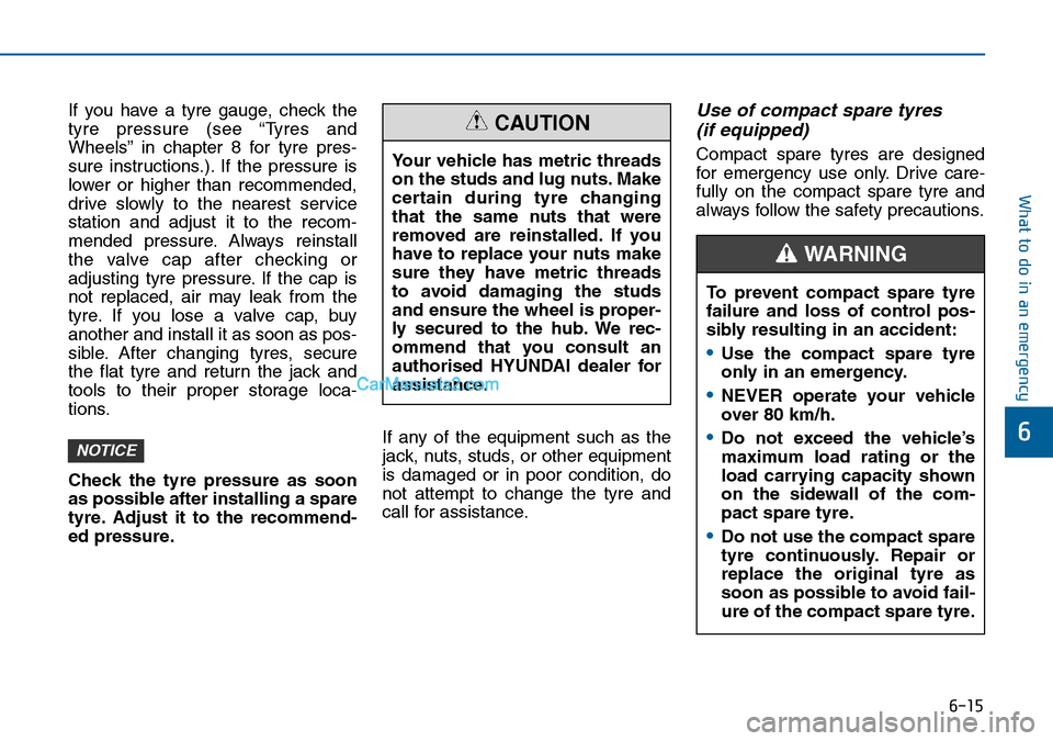 Hyundai Sonata 2016 Owners Manual - RHD (UK, Australia) 6-15
What to do in an emergency
6
If you have a tyre gauge, check the
tyre pressure (see “Tyres and
Wheels” in chapter 8 for tyre pres-
sure instructions.). If the pressure is
lower or higher than Hyundai Sonata 2016 Owners Manual - RHD (UK, Australia) 6-15
What to do in an emergency
6
If you have a tyre gauge, check the
tyre pressure (see “Tyres and
Wheels” in chapter 8 for tyre pres-
sure instructions.). If the pressure is
lower or higher than