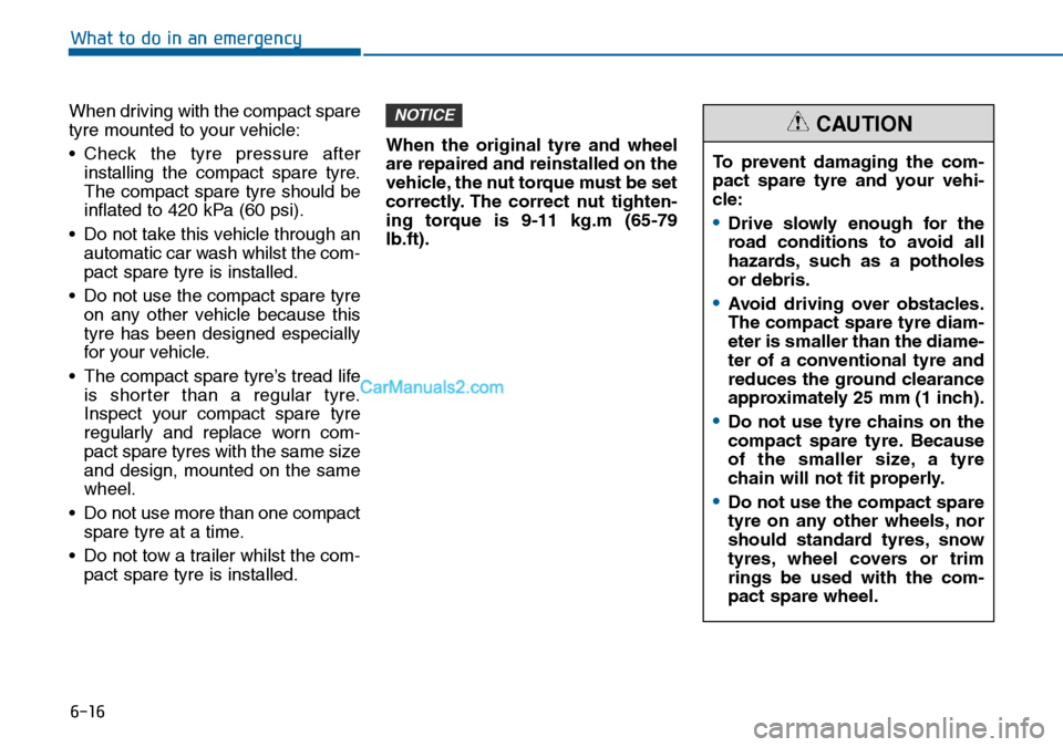 Hyundai Sonata 2016 Owners Manual - RHD (UK, Australia) 6-16
What to do in an emergency
When driving with the compact spare
tyre mounted to your vehicle:
• Check the tyre pressure after
installing the compact spare tyre.
The compact spare tyre should be
Hyundai Sonata 2016 Owners Manual - RHD (UK, Australia) 6-16
What to do in an emergency
When driving with the compact spare
tyre mounted to your vehicle:
• Check the tyre pressure after
installing the compact spare tyre.
The compact spare tyre should be