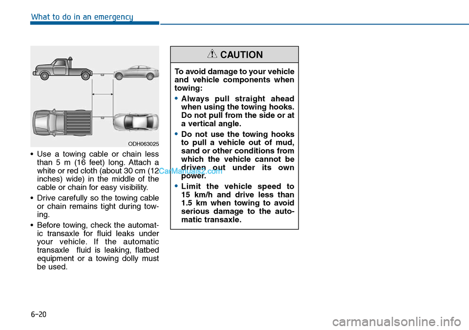 Hyundai Sonata 2016 Owners Manual - RHD (UK, Australia) 6-20
What to do in an emergency
• Use a towing cable or chain less
than 5 m (16 feet) long. Attach a
white or red cloth (about 30 cm (12
inches) wide) in the middle of the
cable or chain for easy vi Hyundai Sonata 2016 Owners Manual - RHD (UK, Australia) 6-20
What to do in an emergency
• Use a towing cable or chain less
than 5 m (16 feet) long. Attach a
white or red cloth (about 30 cm (12
inches) wide) in the middle of the
cable or chain for easy vi