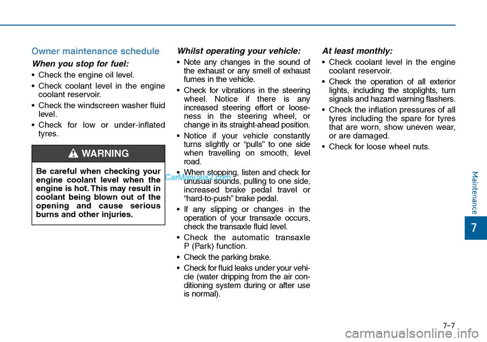 Hyundai Sonata 2016 Owners Manual - RHD (UK, Australia) 7-7
7
Maintenance
Owner maintenance schedule
When you stop for fuel:
• Check the engine oil level.
• Check coolant level in the engine
coolant reservoir.
• Check the windscreen washer fluid
leve Hyundai Sonata 2016 Owners Manual - RHD (UK, Australia) 7-7
7
Maintenance
Owner maintenance schedule
When you stop for fuel:
• Check the engine oil level.
• Check coolant level in the engine
coolant reservoir.
• Check the windscreen washer fluid
leve