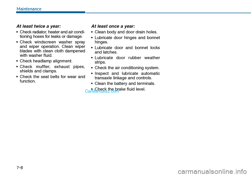 Hyundai Sonata 2016 Owners Manual - RHD (UK, Australia) 7-8
Maintenance
At least twice a year:
• Check radiator, heater and air condi-
tioning hoses for leaks or damage.
• Check windscreen washer spray
and wiper operation. Clean wiper
blades with clean Hyundai Sonata 2016 Owners Manual - RHD (UK, Australia) 7-8
Maintenance
At least twice a year:
• Check radiator, heater and air condi-
tioning hoses for leaks or damage.
• Check windscreen washer spray
and wiper operation. Clean wiper
blades with clean