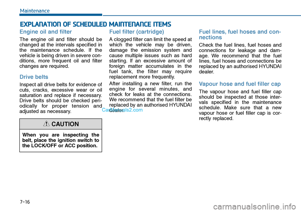 Hyundai Sonata 2016 Owners Manual - RHD (UK, Australia) 7-16
Maintenance
EXPLANATION OF SCHEDULED MAINTENANCE ITEMS
Engine oil and filter
The engine oil and filter should be
changed at the intervals specified in
the maintenance schedule. If the
vehicle is Hyundai Sonata 2016 Owners Manual - RHD (UK, Australia) 7-16
Maintenance
EXPLANATION OF SCHEDULED MAINTENANCE ITEMS
Engine oil and filter
The engine oil and filter should be
changed at the intervals specified in
the maintenance schedule. If the
vehicle is