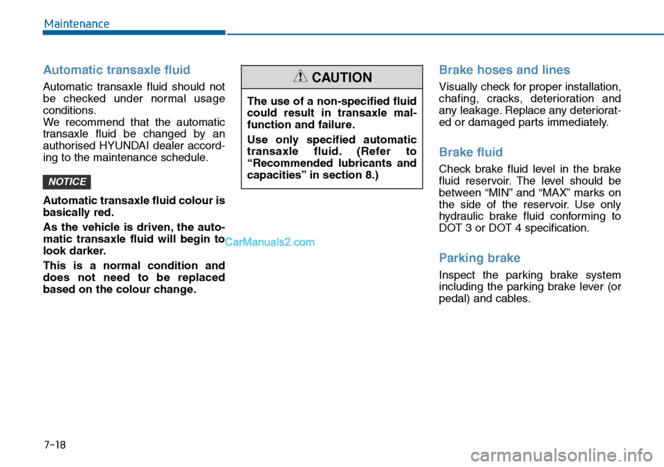 Hyundai Sonata 2016 Owners Manual - RHD (UK, Australia) 7-18
Maintenance
Automatic transaxle fluid
Automatic transaxle fluid should not
be checked under normal usage
conditions.
We recommend that the automatic
transaxle fluid be changed by an
authorised H Hyundai Sonata 2016 Owners Manual - RHD (UK, Australia) 7-18
Maintenance
Automatic transaxle fluid
Automatic transaxle fluid should not
be checked under normal usage
conditions.
We recommend that the automatic
transaxle fluid be changed by an
authorised H