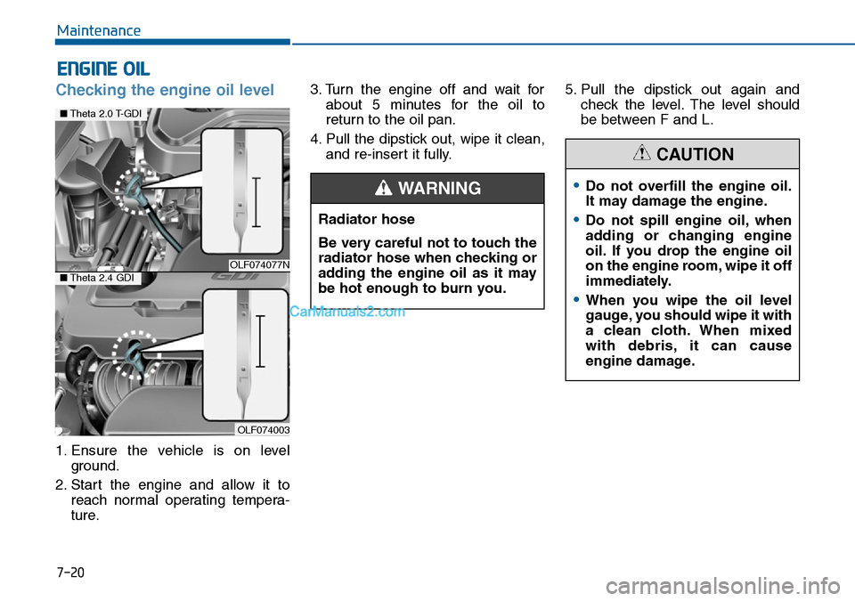 Hyundai Sonata 2016 Owners Manual - RHD (UK, Australia) 7-20
Maintenance
ENGINE OIL
Checking the engine oil level
1. Ensure the vehicle is on level
ground.
2. Start the engine and allow it to
reach normal operating tempera-
ture.3. Turn the engine off an Hyundai Sonata 2016 Owners Manual - RHD (UK, Australia) 7-20
Maintenance
ENGINE OIL
Checking the engine oil level
1. Ensure the vehicle is on level
ground.
2. Start the engine and allow it to
reach normal operating tempera-
ture.3. Turn the engine off an