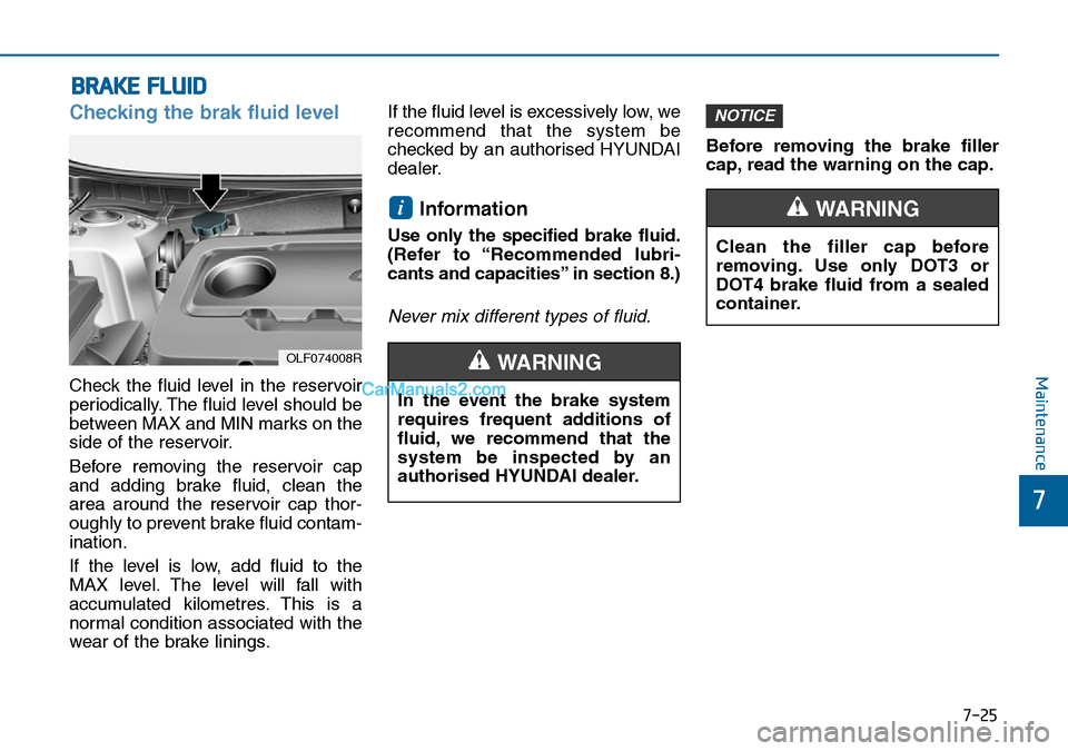 Hyundai Sonata 2016 Owners Manual - RHD (UK, Australia) 7-25
7
Maintenance
BRAKE FLUID
Checking the brak fluid level
Check the fluid level in the reservoir
periodically. The fluid level should be
between MAX and MIN marks on the
side of the reservoir.
Befo Hyundai Sonata 2016 Owners Manual - RHD (UK, Australia) 7-25
7
Maintenance
BRAKE FLUID
Checking the brak fluid level
Check the fluid level in the reservoir
periodically. The fluid level should be
between MAX and MIN marks on the
side of the reservoir.
Befo