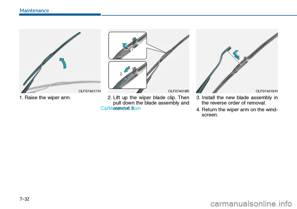 Hyundai Sonata 2016 Owners Manual - RHD (UK, Australia) 7-32
Maintenance
1. Raise the wiper arm. 2. Lift up the wiper blade clip. Then
pull down the blade assembly and
remove it.3. Install the new blade assembly in
the reverse order of removal.
4. Return t Hyundai Sonata 2016 Owners Manual - RHD (UK, Australia) 7-32
Maintenance
1. Raise the wiper arm. 2. Lift up the wiper blade clip. Then
pull down the blade assembly and
remove it.3. Install the new blade assembly in
the reverse order of removal.
4. Return t