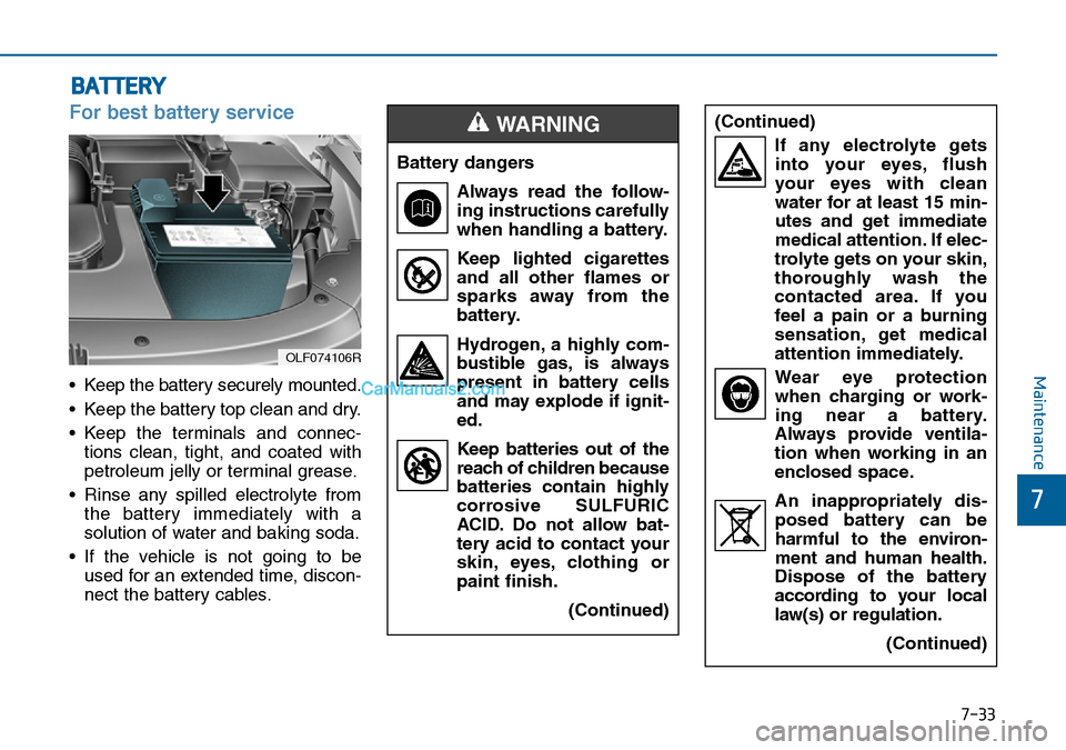 Hyundai Sonata 2016 Owners Manual - RHD (UK, Australia) 7-33
7
Maintenance
BATTERY
For best battery service
• Keep the battery securely mounted.
• Keep the battery top clean and dry.
• Keep the terminals and connec-
tions clean, tight, and coated wit Hyundai Sonata 2016 Owners Manual - RHD (UK, Australia) 7-33
7
Maintenance
BATTERY
For best battery service
• Keep the battery securely mounted.
• Keep the battery top clean and dry.
• Keep the terminals and connec-
tions clean, tight, and coated wit