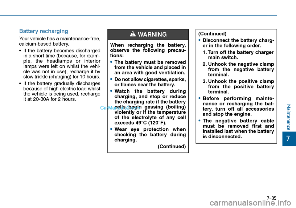 Hyundai Sonata 2016 Owners Manual - RHD (UK, Australia) 7-35
7
Maintenance
Battery recharging
Your vehicle has a maintenance-free,
calcium-based battery.
• If the battery becomes discharged
in a short time (because, for exam-
ple, the headlamps or inte Hyundai Sonata 2016 Owners Manual - RHD (UK, Australia) 7-35
7
Maintenance
Battery recharging
Your vehicle has a maintenance-free,
calcium-based battery.
• If the battery becomes discharged
in a short time (because, for exam-
ple, the headlamps or inte