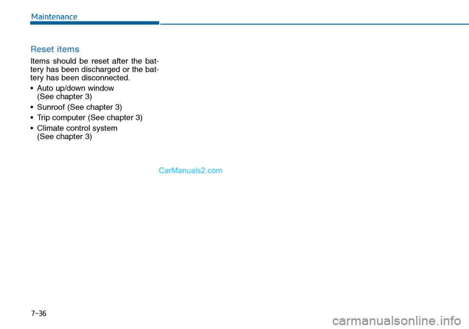 Hyundai Sonata 2016  Owners Manual - RHD (UK, Australia) 7-36
Maintenance
Reset items
Items should be reset after the bat-
tery has been discharged or the bat-
tery has been disconnected.
• Auto up/down window 
(See chapter 3)
• Sunroof (See chapter 3)
