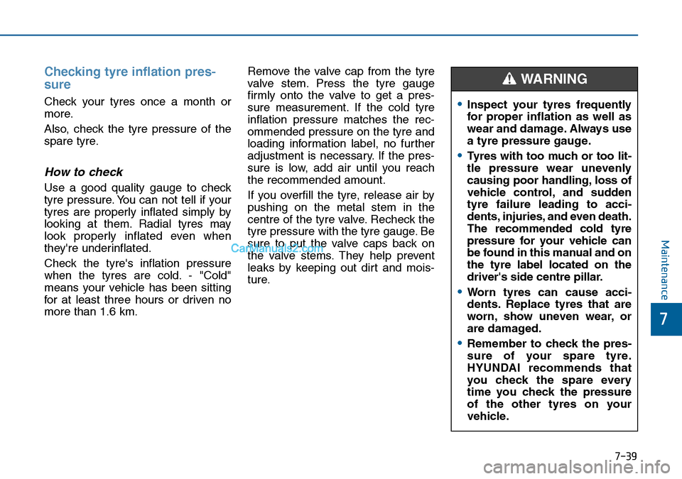 Hyundai Sonata 2016 Owners Manual - RHD (UK, Australia) 7-39
7
Maintenance
Checking tyre inflation pres-
sure
Check your tyres once a month or
more.
Also, check the tyre pressure of the
spare tyre.
How to check
Use a good quality gauge to check
tyre pressu Hyundai Sonata 2016 Owners Manual - RHD (UK, Australia) 7-39
7
Maintenance
Checking tyre inflation pres-
sure
Check your tyres once a month or
more.
Also, check the tyre pressure of the
spare tyre.
How to check
Use a good quality gauge to check
tyre pressu