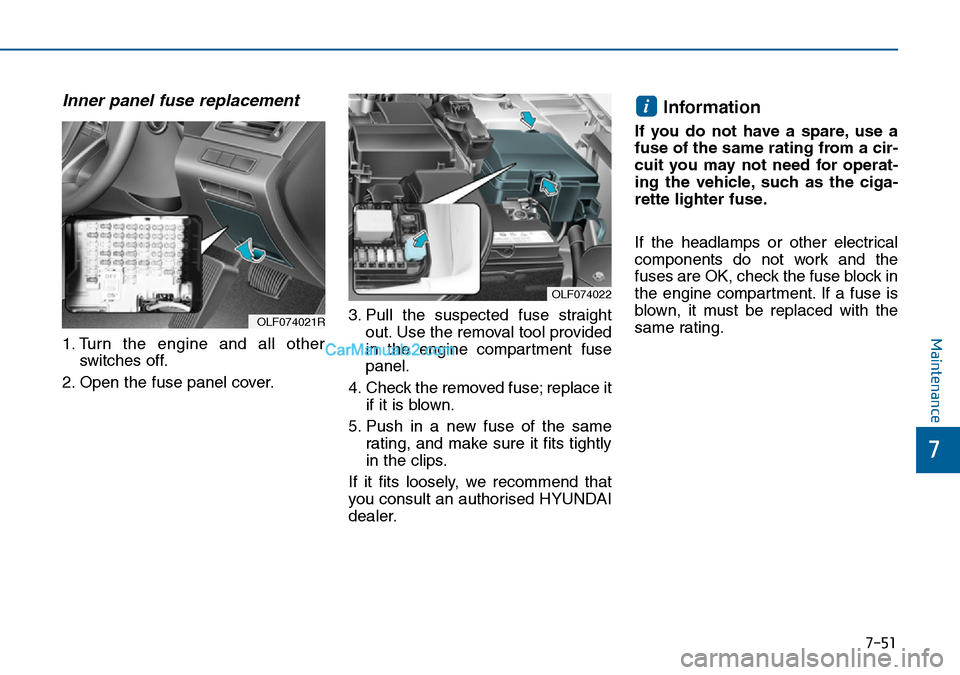 Hyundai Sonata 2016 Owners Manual - RHD (UK, Australia) 7-51
7
Maintenance
Inner panel fuse replacement
1. Turn the engine and all other
switches off.
2. Open the fuse panel cover.3. Pull the suspected fuse straight
out. Use the removal tool provided
in th Hyundai Sonata 2016 Owners Manual - RHD (UK, Australia) 7-51
7
Maintenance
Inner panel fuse replacement
1. Turn the engine and all other
switches off.
2. Open the fuse panel cover.3. Pull the suspected fuse straight
out. Use the removal tool provided
in th