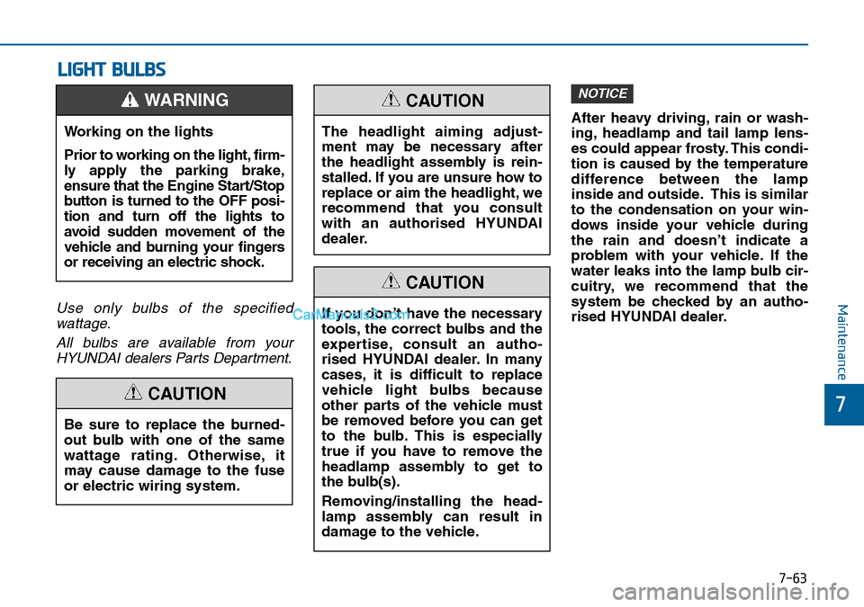 Hyundai Sonata 2016 Owners Manual - RHD (UK, Australia) 7-63
7
Maintenance
LIGHT BULBS
Use only bulbs of the specified
wattage.
All bulbs are available from your
HYUNDAI dealers Parts Department.
After heavy driving, rain or wash-
ing, headlamp and tail la Hyundai Sonata 2016 Owners Manual - RHD (UK, Australia) 7-63
7
Maintenance
LIGHT BULBS
Use only bulbs of the specified
wattage.
All bulbs are available from your
HYUNDAI dealers Parts Department.
After heavy driving, rain or wash-
ing, headlamp and tail la