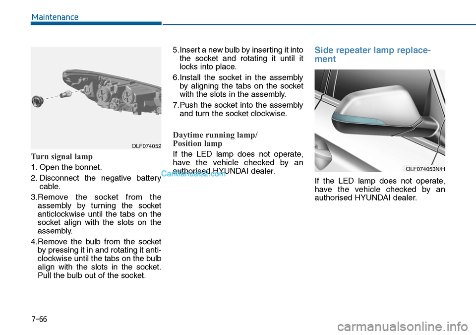 Hyundai Sonata 2016 Owners Manual - RHD (UK, Australia) 7-66
Maintenance
Turn signal lamp
1. Open the bonnet.
2. Disconnect the negative battery
cable.
3.Remove the socket from the
assembly by turning the socket
anticlockwise until the tabs on the
socket a Hyundai Sonata 2016 Owners Manual - RHD (UK, Australia) 7-66
Maintenance
Turn signal lamp
1. Open the bonnet.
2. Disconnect the negative battery
cable.
3.Remove the socket from the
assembly by turning the socket
anticlockwise until the tabs on the
socket a