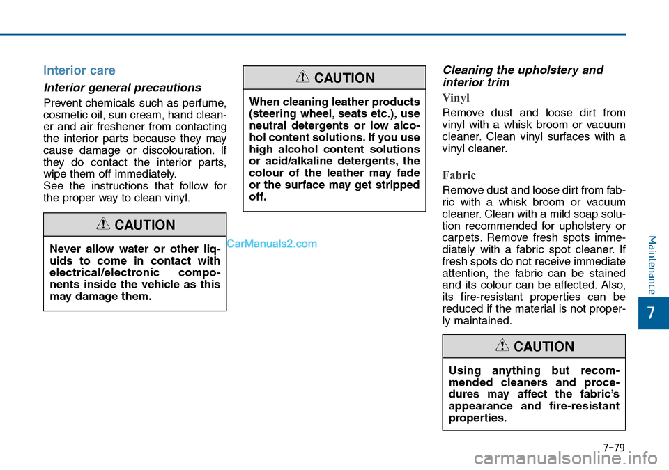 Hyundai Sonata 2016  Owners Manual - RHD (UK, Australia) 7-79
7
Maintenance
Interior care
Interior general precautions 
Prevent chemicals such as perfume,
cosmetic oil, sun cream, hand clean-
er and air freshener from contacting
the interior parts because t