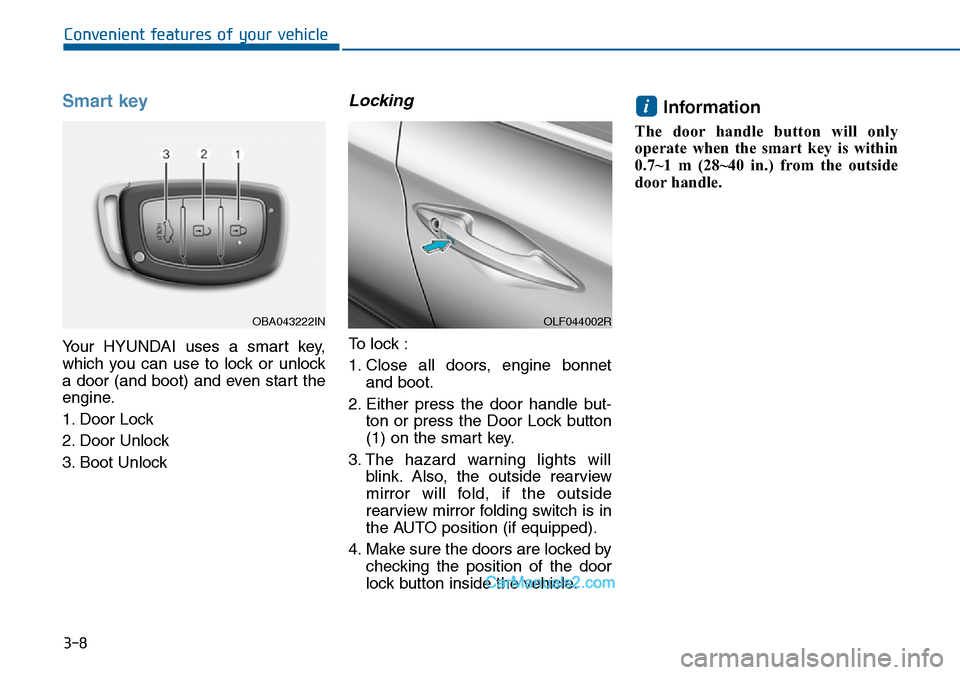 Hyundai Sonata 2016   - RHD (UK, Australia) Owners Manual 3-8
Smart key 
Your HYUNDAI uses a smart key,
which you can use to lock or unlock
a door (and boot) and even start the
engine.
1. Door Lock 
2. Door Unlock
3. Boot Unlock
Locking 
To lock :
1. Close a