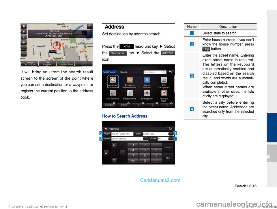 Hyundai Sonata 2016  Car Multimedia System Manual Search I 5-15
05
It will bring you from the search result 
screen to the screen of the point where 
you can set a destination or a waypoint, or 
register the current position to the address 
book.
Add