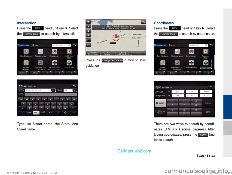 Hyundai Sonata 2016  Car Multimedia System Manual Search I 5-23
05
Intersection
Press the NAVI head unit key. ▶
 Select 
the 
Intersection to search by intersection. 
number.
Type 1st Street name, the State, 2nd 
Street name.
Press the Change Desti