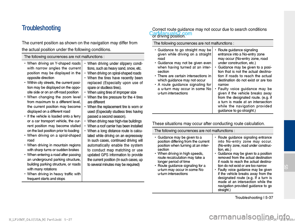 Hyundai Sonata 2016  Car Multimedia System Manual Troubleshooting I 5-37
05
Troubleshooting
The current position as shown on the navigation may differ from
the actual position under the following conditions.
 The following occurrences are not malfunc