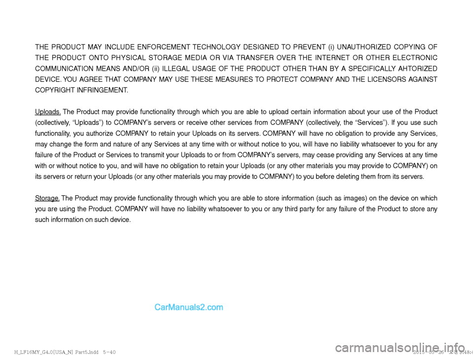 Hyundai Sonata 2016  Car Multimedia System Manual THE PRODUCT MAY INCLUDE ENFORCEMENT TECHNOLOGY DESIGNED TO PREVENT (i) UNAUTHORIZED COPYING OF 
THE PRODUCT ONTO PHYSICAL STORAGE MEDIA OR VIA TRANSFER OVER THE INTERNET OR OTHER ELECTRONIC 
COMMUNICA