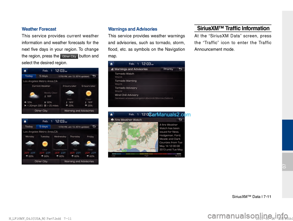 Hyundai Sonata 2016  Car Multimedia System Manual SiriusXM™ Data I 7-11
07
Weather Forecast
This service provides current weather 
information and weather forecasts for the 
next five days in your region. To change 
the region, press the 
Other Cit