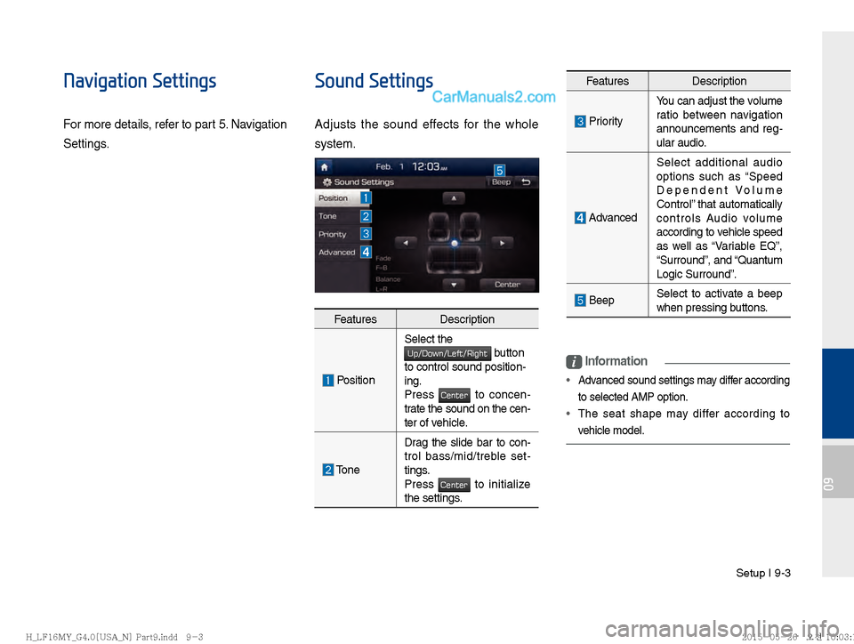 Hyundai Sonata 2016  Car Multimedia System Manual Setup I 9-3
09
Navigation Settings
For more details, refer to part 5. Navigation 
Settings.
Sound Settings
Adjusts the sound effects for the whole 
system.
i Information
• Advanced sound settings ma
