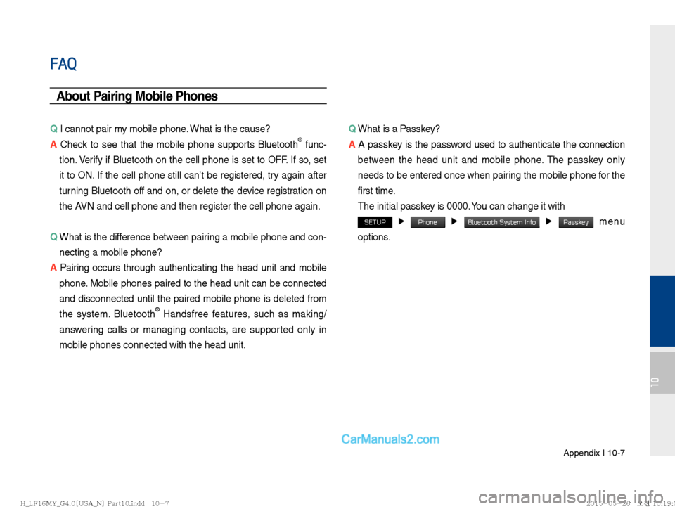 Hyundai Sonata 2016  Car Multimedia System Manual Appendix I 10-7
10
FAQ
About Pairing Mobile Phones
Q I cannot pair my mobile phone. What is the cause? 
A  Check to see that the mobile phone supports Bluetooth® func-
tion. Verify if Bluetooth on th