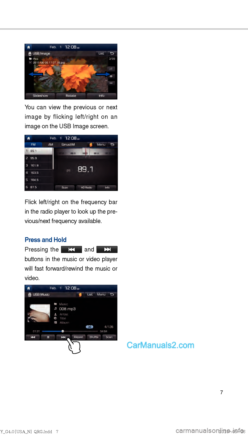 Hyundai Sonata 2016  Car Multimedia System Manual 7
You can view the previous or next 
image by flicking left/right on an 
image on the USB Image screen.
Flick left/right on the frequency bar 
in the radio player to look up the pre-
vious/next freque