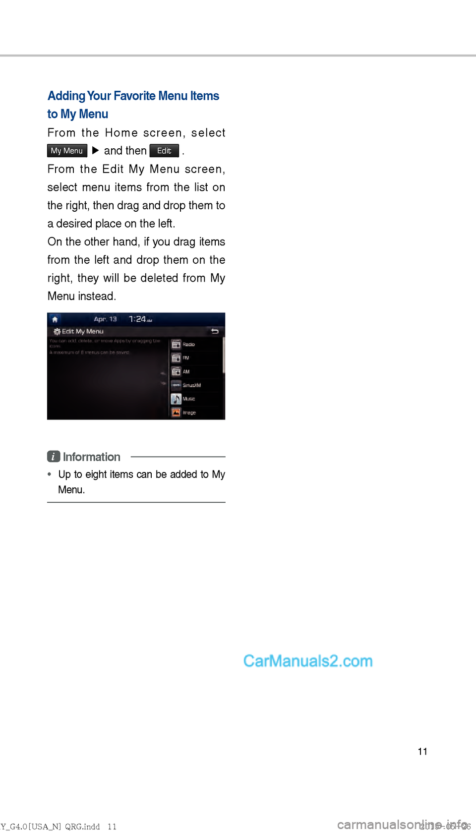 Hyundai Sonata 2016  Car Multimedia System Manual 11
Adding Your Favorite Menu Items 
to My Menu
From the Home screen, select 
My Menu �Ü�
and then Edit .
From the Edit My Menu screen, 
select menu items from the list on 
the right, then drag and d
