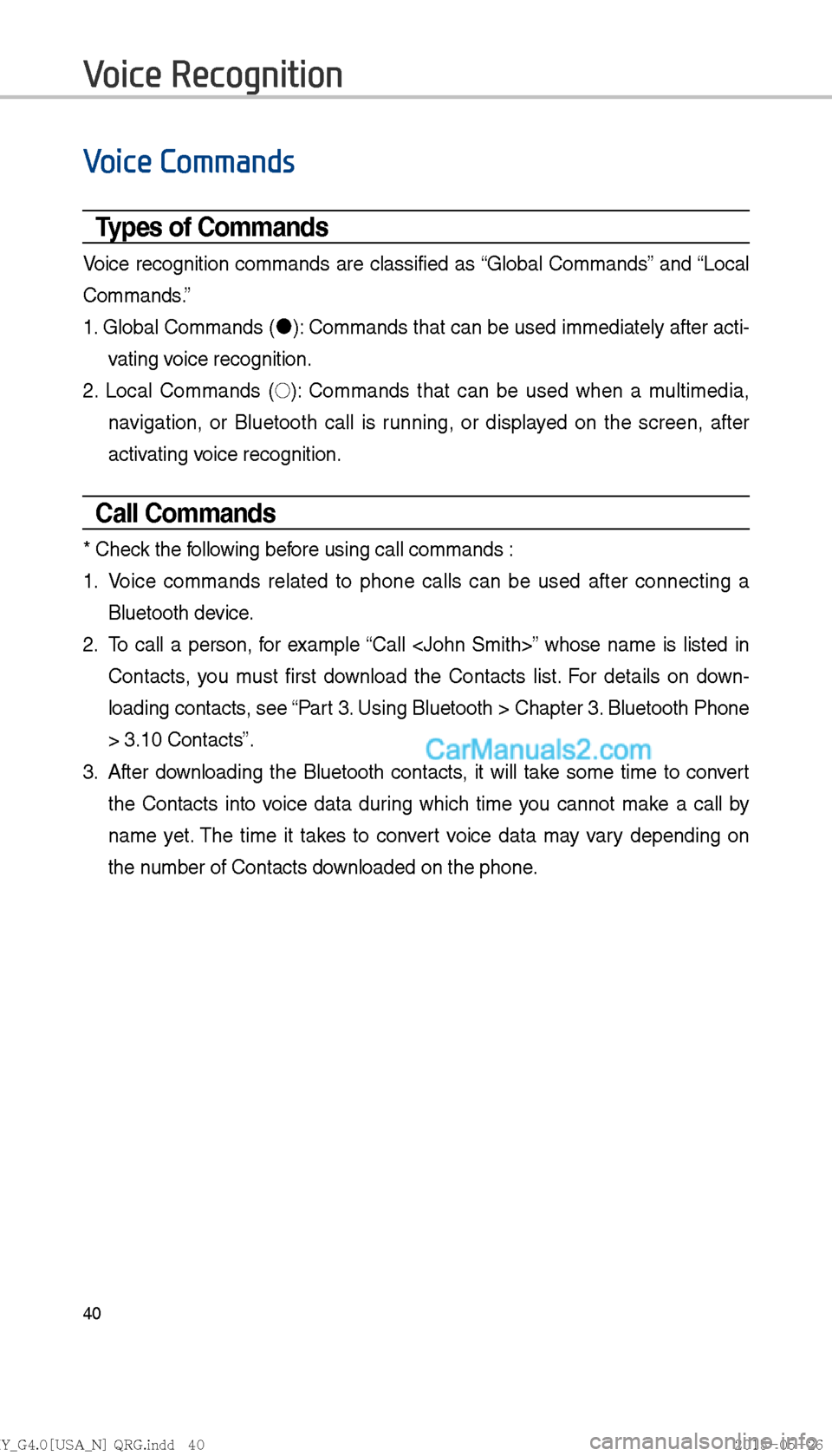 Hyundai Sonata 2016  Car Multimedia System Manual 40
Voice Commands
Types of Commands
Voice recognition commands are classified as “Global Commands” and “Local 
Commands.”
1. Global Commands ("J
): Commands that can be used immediately after 