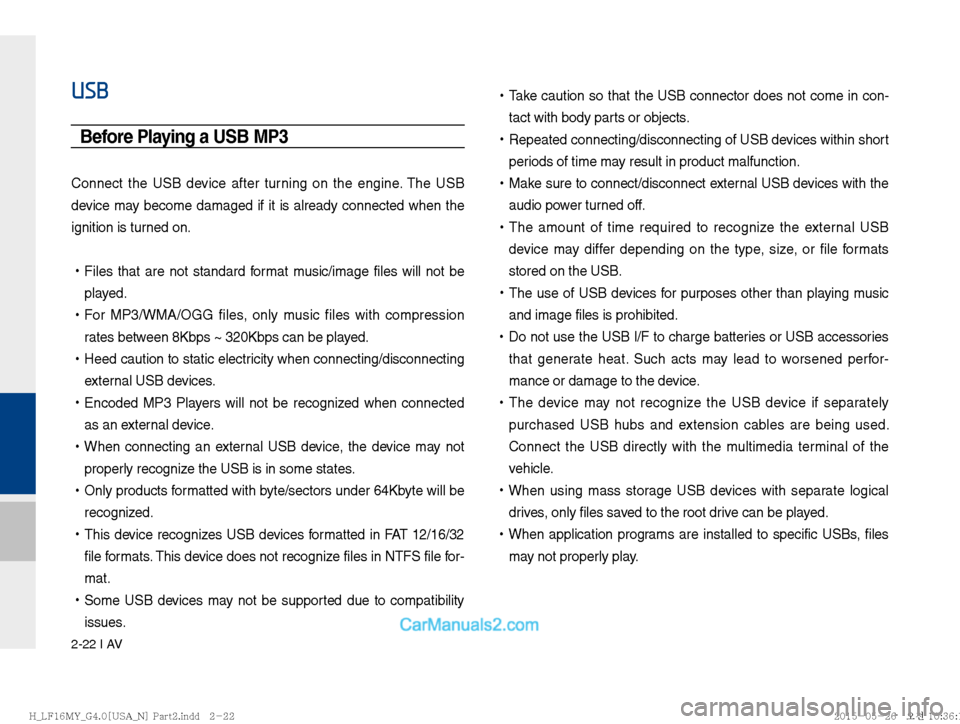 Hyundai Sonata 2016  Car Multimedia System Manual 2-22 I AV
USB
Before Playing a USB MP3
Connect the USB device after turning on the engine. The USB 
device may become damaged if it is already connected when the 
ignition is turned on. 
!Ÿ
Files tha