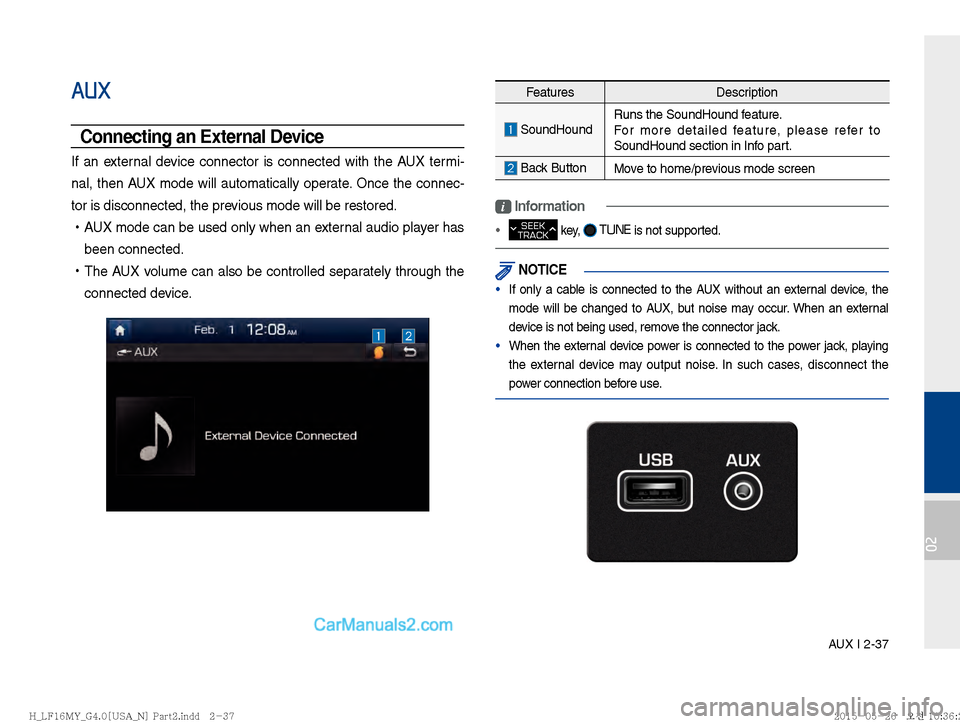 Hyundai Sonata 2016  Car Multimedia System Manual AUX I 2-37
02
AUX
Connecting an External Device
If an external device connector is connected with the AUX termi-
nal, then AUX mode will automatically operate. Once the connec-
tor is disconnected, th