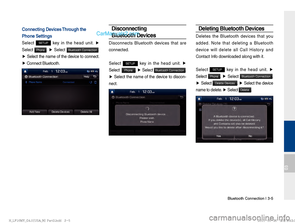Hyundai Sonata 2016  Car Multimedia System Manual Bluetooth Connection I 3-5
03
Connecting Devices Through the 
Phone Settings
Select SETUP key in the head unit. ▶
 
Select 
Phone.  ▶
 Select Bluetooth Connection. 
▶  Select the name of the dev
