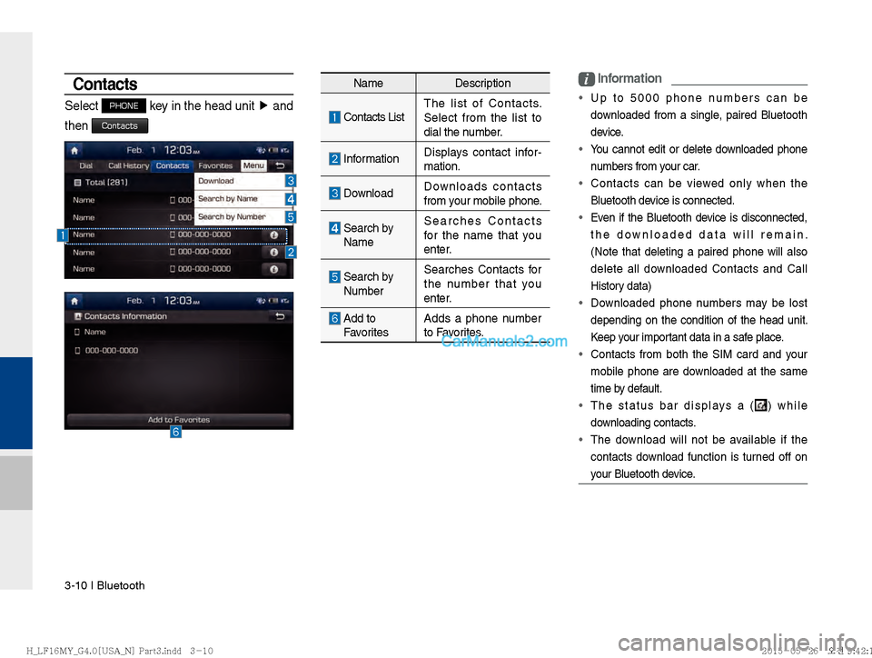 Hyundai Sonata 2016  Car Multimedia System Manual 3-10 I Bluetooth
Contacts
Select PHONE key in the head unit ▶
 and 
then 
Contacts
i Information
 Up to 5000 phone numbers can be 
downloaded from a single, paired Bluetooth
 
device.
 You cannot ed