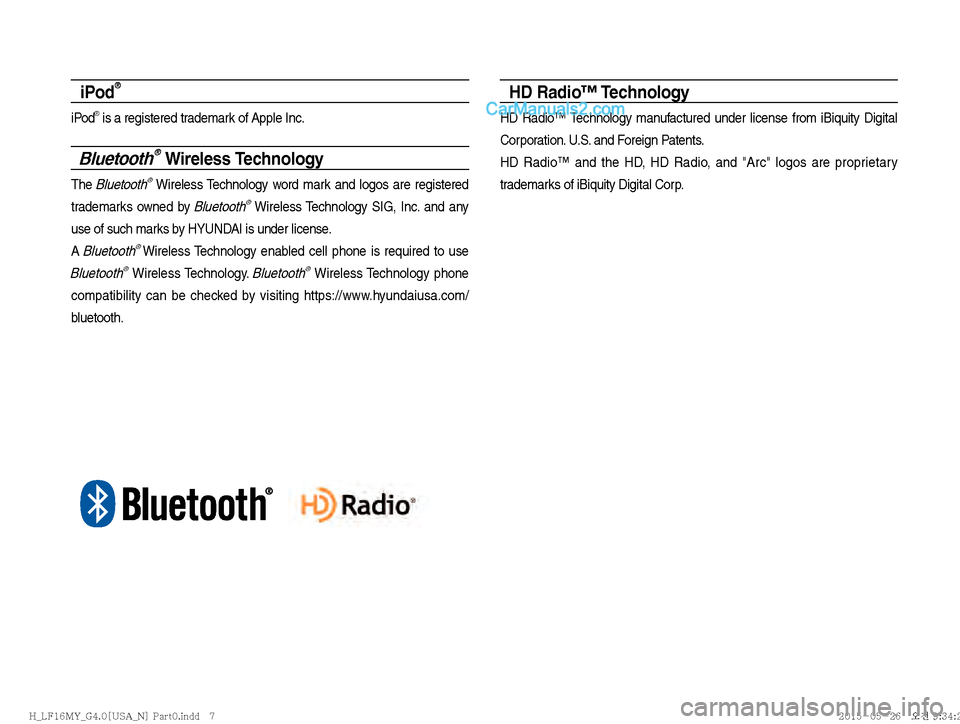 Hyundai Sonata 2016  Car Multimedia System Manual iPod®
iPod® is a registered trademark of Apple Inc.
Bluetooth® Wireless Technology
The Bluetooth® Wireless Technology word mark and logos are registered 
trademarks owned by 
Bluetooth® Wireless 