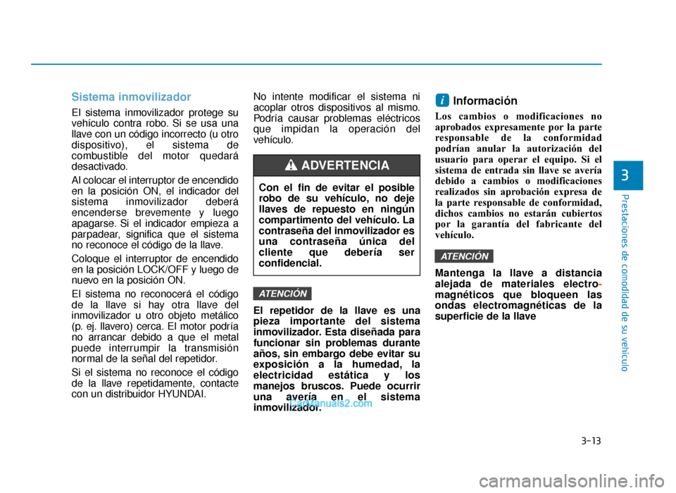 Hyundai Sonata 2016 Manual del propietario (in Spanish) 3-13
Prestaciones de comodidad de su vehículo
3
Sistema inmovilizador
El sistema inmovilizador protege su
vehículo contra robo. Si se usa una
llave con un código incorrecto (u otro
dispositivo), el Hyundai Sonata 2016 Manual del propietario (in Spanish) 3-13
Prestaciones de comodidad de su vehículo
3
Sistema inmovilizador
El sistema inmovilizador protege su
vehículo contra robo. Si se usa una
llave con un código incorrecto (u otro
dispositivo), el