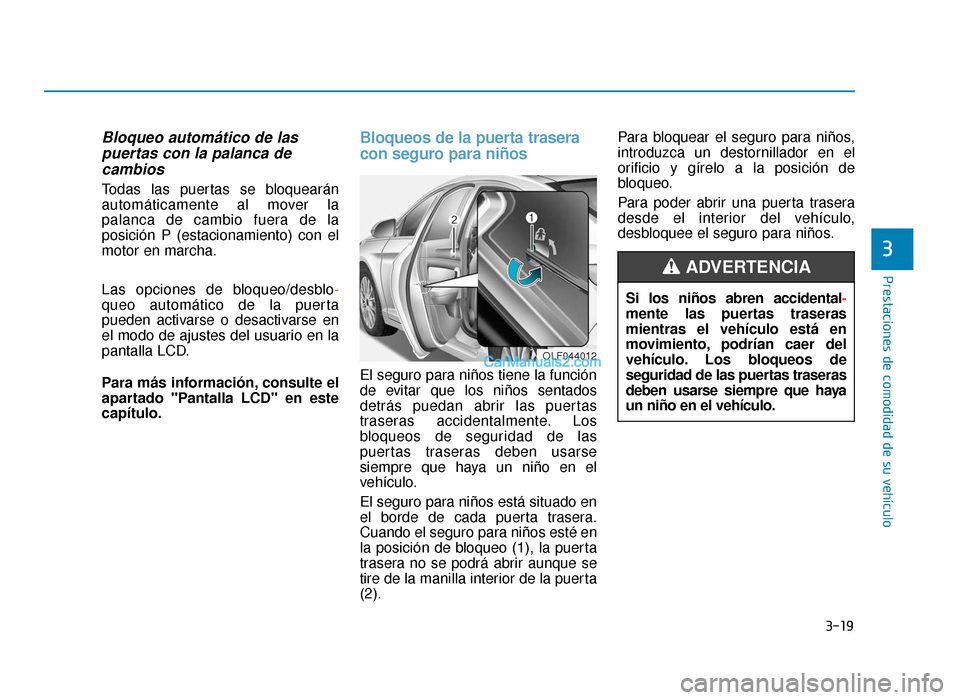 Hyundai Sonata 2016 Manual del propietario (in Spanish) 3-19
Prestaciones de comodidad de su vehículo
Bloqueo automático de laspuertas con la palanca decambios
Todas las puertas se bloquearán
automáticamente al mover la
palanca de cambio fuera de la
po Hyundai Sonata 2016 Manual del propietario (in Spanish) 3-19
Prestaciones de comodidad de su vehículo
Bloqueo automático de laspuertas con la palanca decambios
Todas las puertas se bloquearán
automáticamente al mover la
palanca de cambio fuera de la
po