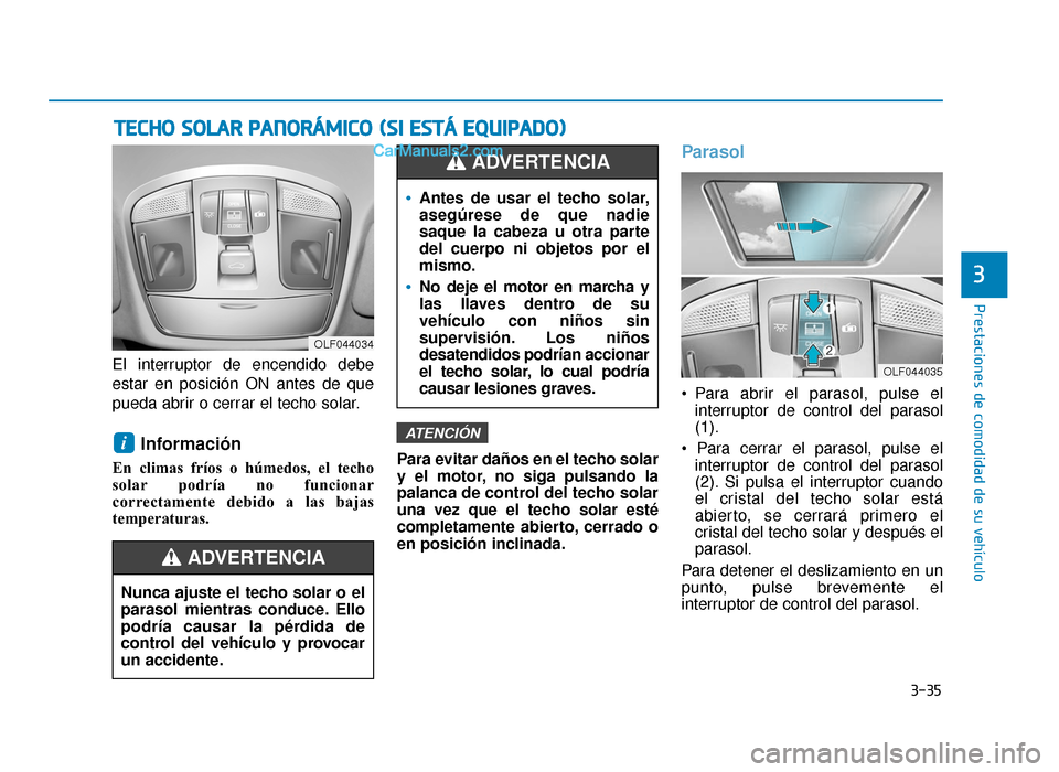 Hyundai Sonata 2016  Manual del propietario (in Spanish) 3-35
Prestaciones de comodidad de su vehículo
3
El interruptor de encendido debe
estar en posición ON antes de que
pueda abrir o cerrar el techo solar.
Información 
En climas fríos o húmedos, el 