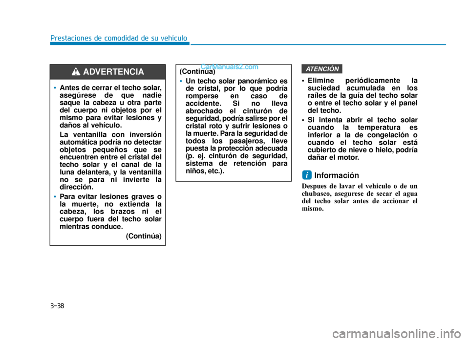 Hyundai Sonata 2016  Manual del propietario (in Spanish) 3-38
Prestaciones de comodidad de su vehículo Elimine periódicamente lasuciedad acumulada en los
raíles de la guía del techo solar
o entre el techo solar y el panel
del techo.
 Si intenta abrir el