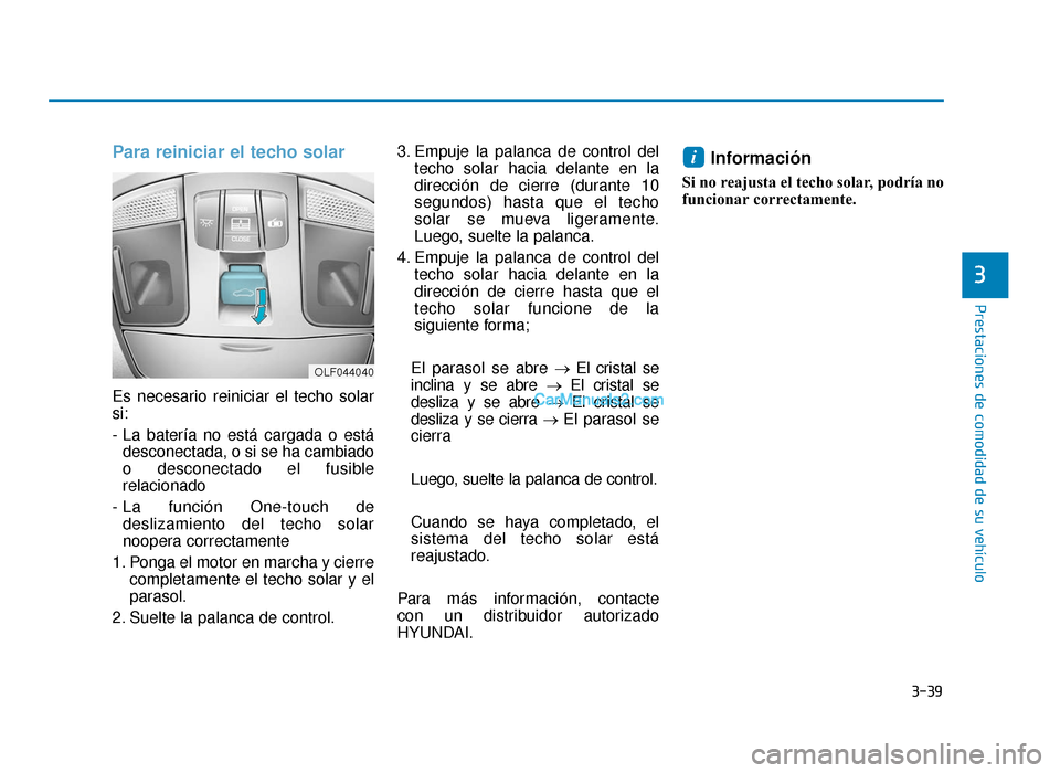 Hyundai Sonata 2016  Manual del propietario (in Spanish) 3-39
Prestaciones de comodidad de su vehículo
Para reiniciar el techo solar
Es necesario reiniciar el techo solar
si:
- La batería no está cargada o estádesconectada, o si se ha cambiado
o descone