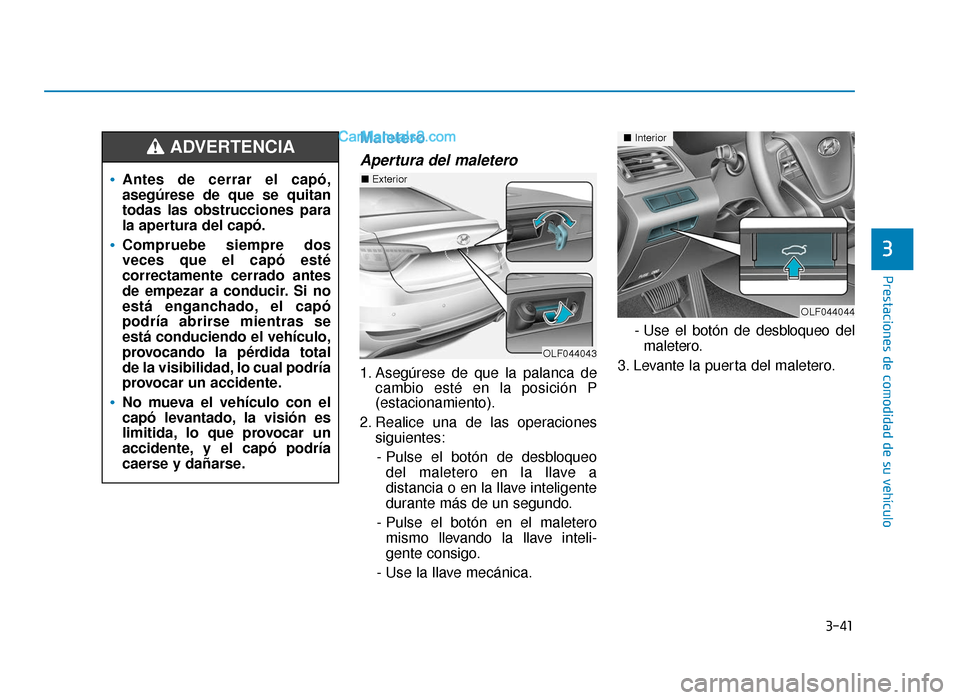 Hyundai Sonata 2016  Manual del propietario (in Spanish) 3-41
Prestaciones de comodidad de su vehículo
3
Maletero
Apertura del maletero
1. Asegúrese de que la palanca decambio esté en la posición P
(estacionamiento).
2. Realice una de las operaciones si
