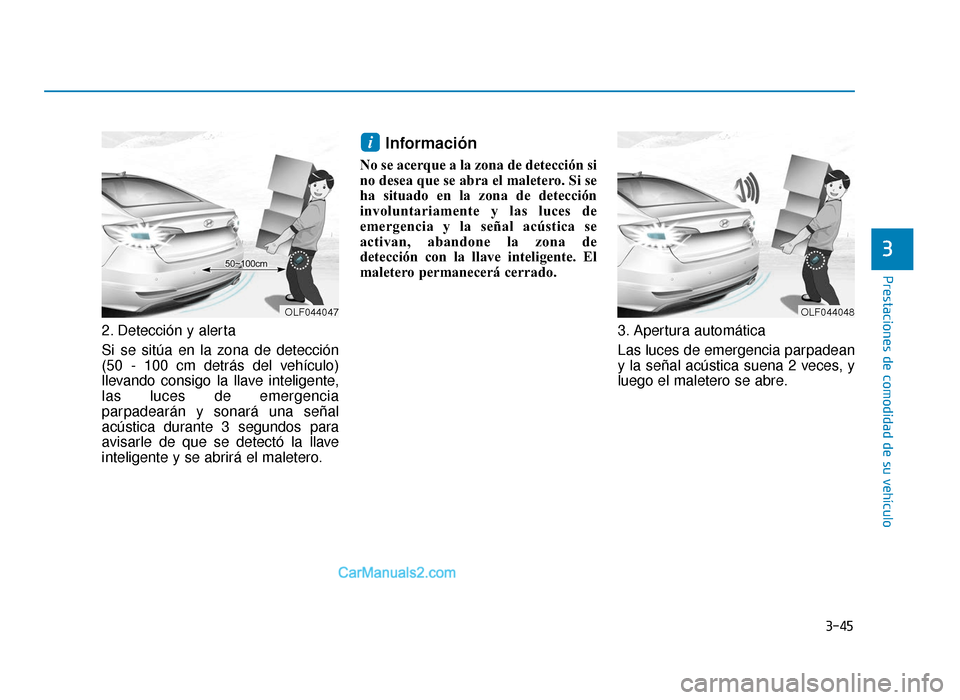Hyundai Sonata 2016 Manual del propietario (in Spanish) 3-45
Prestaciones de comodidad de su vehículo
3
2. Detección y alerta
Si se sitúa en la zona de detección
(50 - 100 cm detrás del vehículo)
llevando consigo la llave inteligente,
las luces de em Hyundai Sonata 2016 Manual del propietario (in Spanish) 3-45
Prestaciones de comodidad de su vehículo
3
2. Detección y alerta
Si se sitúa en la zona de detección
(50 - 100 cm detrás del vehículo)
llevando consigo la llave inteligente,
las luces de em