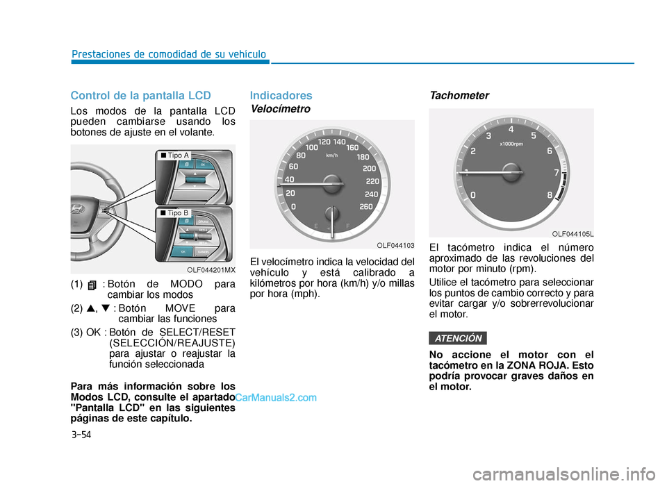 Hyundai Sonata 2016  Manual del propietario (in Spanish) 3-54
Prestaciones de comodidad de su vehículo
Control de la pantalla LCD
Los modos de la pantalla LCD
pueden cambiarse usando los
botones de ajuste en el volante.
(1) :Botón de MODO para
cambiar los