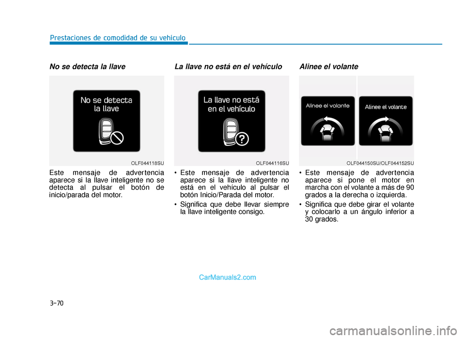 Hyundai Sonata 2016 Manual del propietario (in Spanish) 3-70
Prestaciones de comodidad de su vehículo
No se detecta la llave
Este mensaje de advertencia
aparece si la llave inteligente no se
detecta al pulsar el botón de
inicio/parada del motor.
La llave Hyundai Sonata 2016 Manual del propietario (in Spanish) 3-70
Prestaciones de comodidad de su vehículo
No se detecta la llave
Este mensaje de advertencia
aparece si la llave inteligente no se
detecta al pulsar el botón de
inicio/parada del motor.
La llave