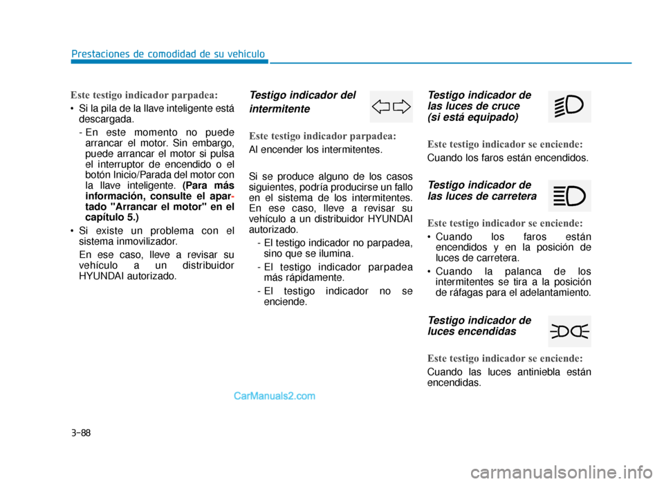 Hyundai Sonata 2016 Manual del propietario (in Spanish) 3-88
Prestaciones de comodidad de su vehículo
Este testigo indicador parpadea:
Si la pila de la llave inteligente estádescargada.
- En este momento no puedearrancar el motor. Sin embargo,
puede arr Hyundai Sonata 2016 Manual del propietario (in Spanish) 3-88
Prestaciones de comodidad de su vehículo
Este testigo indicador parpadea:
Si la pila de la llave inteligente estádescargada.
- En este momento no puedearrancar el motor. Sin embargo,
puede arr