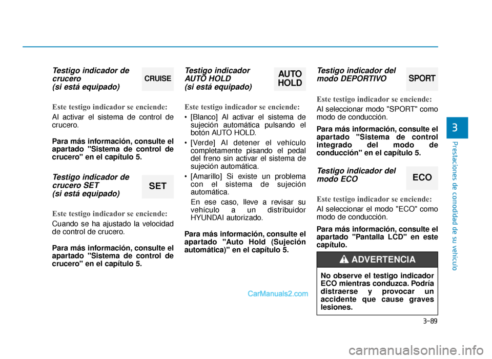 Hyundai Sonata 2016 Manual del propietario (in Spanish) 3-89
Prestaciones de comodidad de su vehículo
3
Testigo indicador decrucero (si está equipado)
Este testigo indicador se enciende:
Al activar el sistema de control de
crucero.
Para más información Hyundai Sonata 2016 Manual del propietario (in Spanish) 3-89
Prestaciones de comodidad de su vehículo
3
Testigo indicador decrucero (si está equipado)
Este testigo indicador se enciende:
Al activar el sistema de control de
crucero.
Para más información