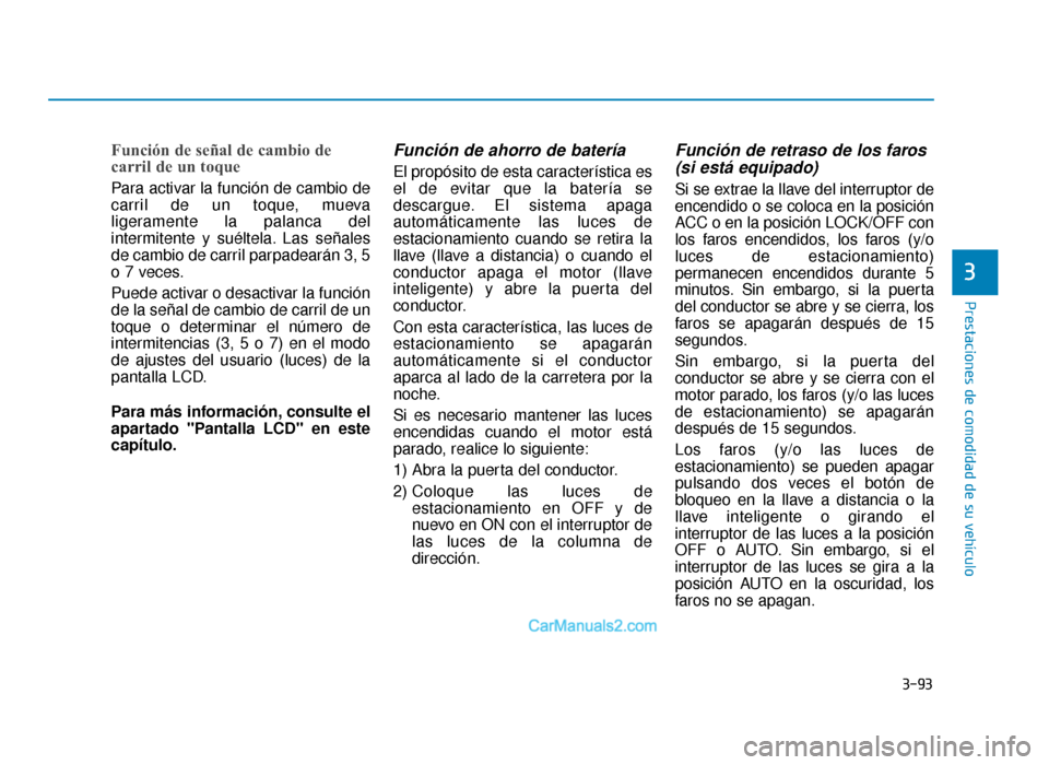 Hyundai Sonata 2016 Manual del propietario (in Spanish) 3-93
Prestaciones de comodidad de su vehículo
Función de señal de cambio de
carril de un toque
Para activar la función de cambio de
carril de un toque, mueva
ligeramente la palanca del
intermitent Hyundai Sonata 2016 Manual del propietario (in Spanish) 3-93
Prestaciones de comodidad de su vehículo
Función de señal de cambio de
carril de un toque
Para activar la función de cambio de
carril de un toque, mueva
ligeramente la palanca del
intermitent