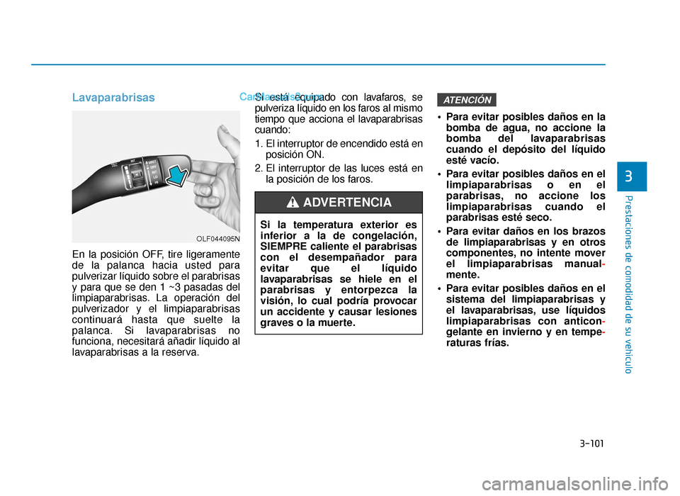 Hyundai Sonata 2016 Manual del propietario (in Spanish) 3-101
Prestaciones de comodidad de su vehículo
3
Lavaparabrisas
En la posición OFF, tire ligeramente
de la palanca hacia usted para
pulverizar líquido sobre el parabrisas
y para que se den 1 ~3 pas Hyundai Sonata 2016 Manual del propietario (in Spanish) 3-101
Prestaciones de comodidad de su vehículo
3
Lavaparabrisas
En la posición OFF, tire ligeramente
de la palanca hacia usted para
pulverizar líquido sobre el parabrisas
y para que se den 1 ~3 pas