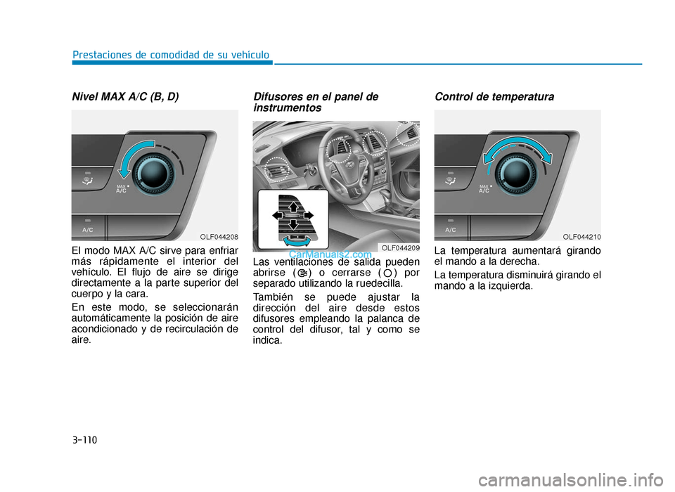 Hyundai Sonata 2016 Manual del propietario (in Spanish) 3-110
Prestaciones de comodidad de su vehículo
Nivel MAX A/C (B, D)
El modo MAX A/C sirve para enfriar
más rápidamente el interior del
vehículo. El flujo de aire se dirige
directamente a la parte Hyundai Sonata 2016 Manual del propietario (in Spanish) 3-110
Prestaciones de comodidad de su vehículo
Nivel MAX A/C (B, D)
El modo MAX A/C sirve para enfriar
más rápidamente el interior del
vehículo. El flujo de aire se dirige
directamente a la parte